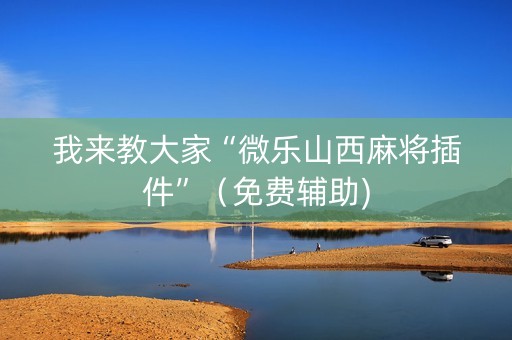 我来教大家“微乐山西麻将插件”（免费辅助)