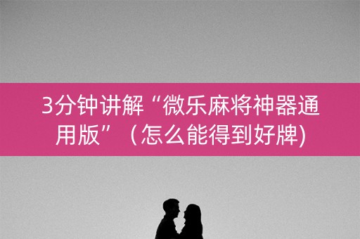 3分钟讲解“微乐麻将神器通用版”（怎么能得到好牌)