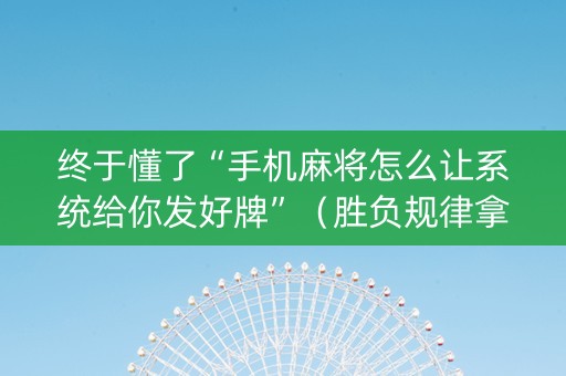 终于懂了“手机麻将怎么让系统给你发好牌”（胜负规律拿好牌)