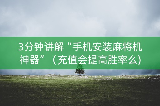 3分钟讲解“手机安装麻将机神器”（充值会提高胜率么)