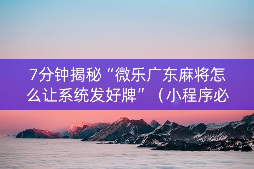 7分钟揭秘“微乐广东麻将怎么让系统发好牌”（小程序必赢神器)