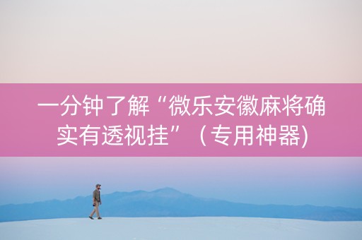 一分钟了解“微乐安徽麻将确实有透视挂”（专用神器)