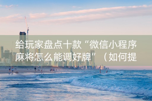 给玩家盘点十款“微信小程序麻将怎么能调好牌”（如何提高胜率)