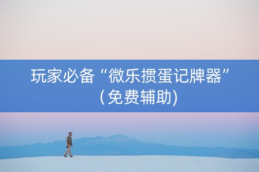 玩家必备“微乐掼蛋记牌器”（免费辅助)