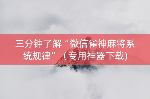 三分钟了解“微信雀神麻将系统规律”（专用神器下载)