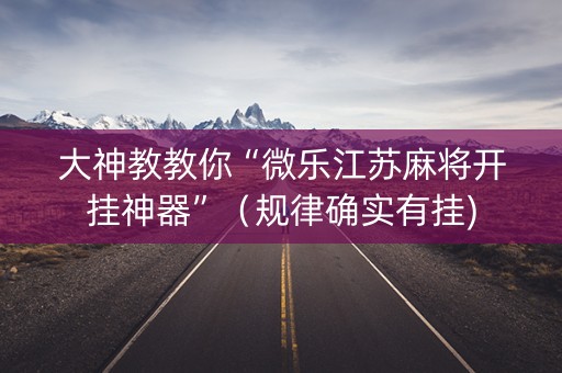 大神教教你“微乐江苏麻将开挂神器”（规律确实有挂)