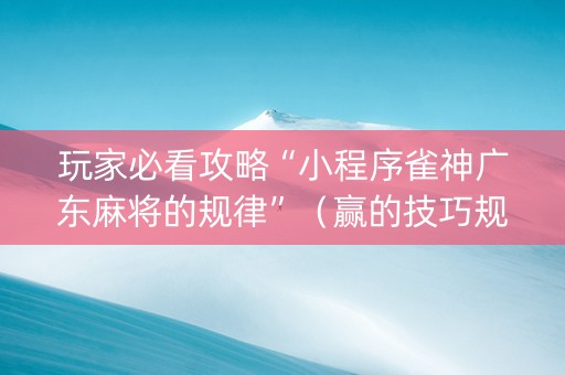 玩家必看攻略“小程序雀神广东麻将的规律”（赢的技巧规律)