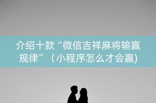 介绍十款“微信吉祥麻将输赢规律”（小程序怎么才会赢)