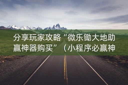 分享玩家攻略“微乐锄大地助赢神器购买”（小程序必赢神器)