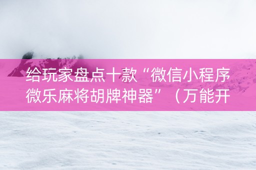 给玩家盘点十款“微信小程序微乐麻将胡牌神器”（万能开挂器)