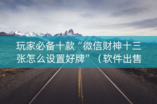 玩家必备十款“微信财神十三张怎么设置好牌”（软件出售)
