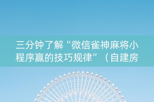 三分钟了解“微信雀神麻将小程序赢的技巧规律”（自建房怎么拿好牌)