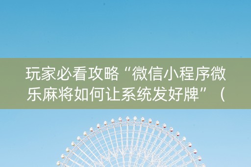 玩家必看攻略“微信小程序微乐麻将如何让系统发好牌”（怎么控制输赢)