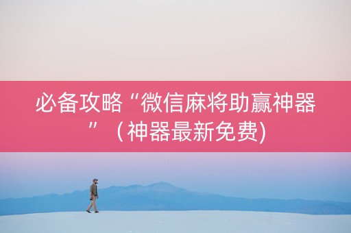 必备攻略“微信麻将助赢神器”（神器最新免费)