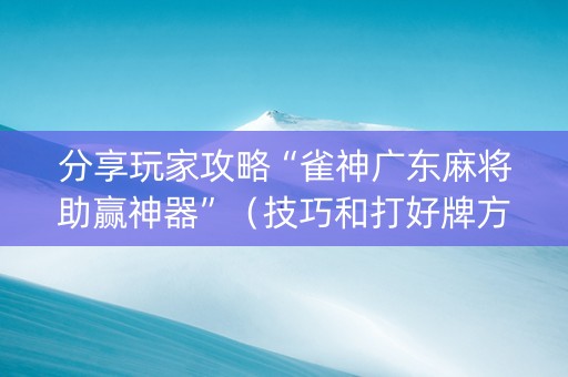 分享玩家攻略“雀神广东麻将助赢神器”（技巧和打好牌方法)