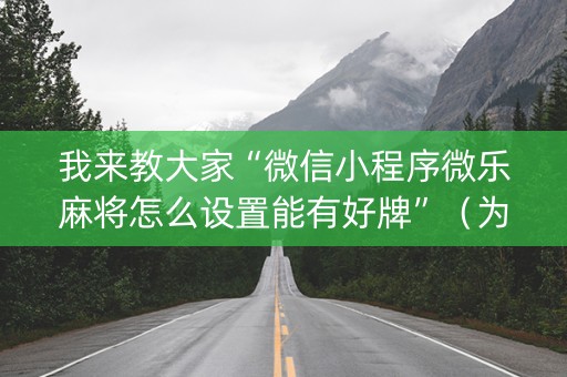 我来教大家“微信小程序微乐麻将怎么设置能有好牌”（为什么有人一直赢)