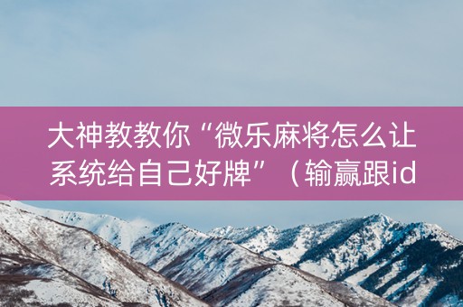 大神教教你“微乐麻将怎么让系统给自己好牌”（输赢跟id号有关系吗)
