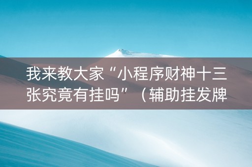 我来教大家“小程序财神十三张究竟有挂吗”（辅助挂发牌规律)