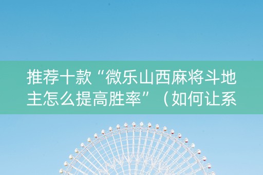 推荐十款“微乐山西麻将斗地主怎么提高胜率”（如何让系统发好牌)