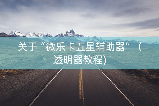 关于“微乐卡五星辅助器”（透明器教程)