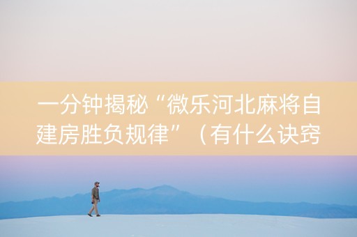 一分钟揭秘“微乐河北麻将自建房胜负规律”（有什么诀窍)