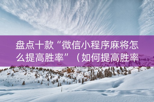 盘点十款“微信小程序麻将怎么提高胜率”（如何提高胜率)