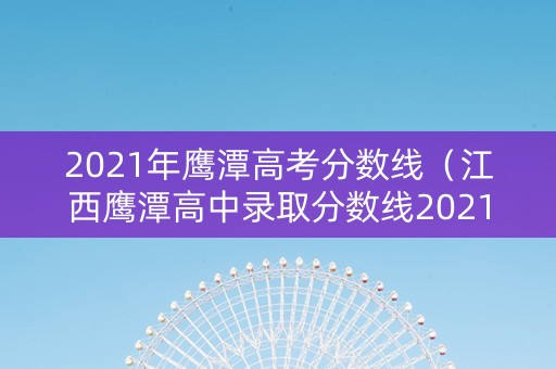 2021年鹰潭高考分数线（江西鹰潭高中录取分数线2021）