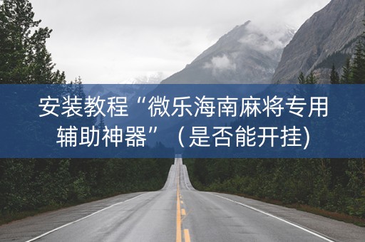 安装教程“微乐海南麻将专用辅助神器”（是否能开挂)