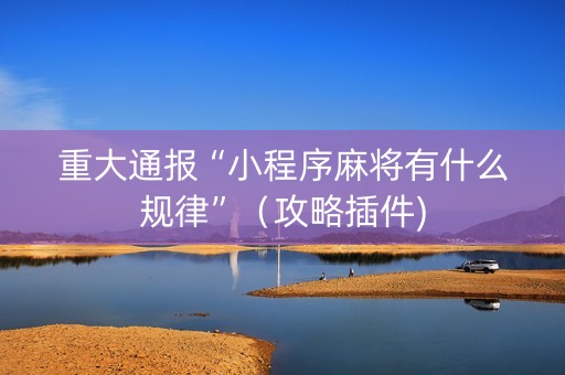 重大通报“小程序麻将有什么规律”（攻略插件)