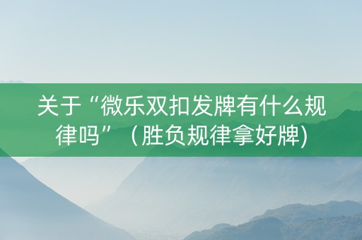 关于“微乐双扣发牌有什么规律吗”（胜负规律拿好牌)
