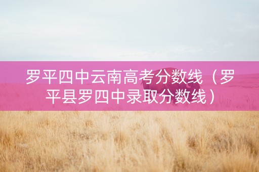 罗平四中云南高考分数线（罗平县罗四中录取分数线）