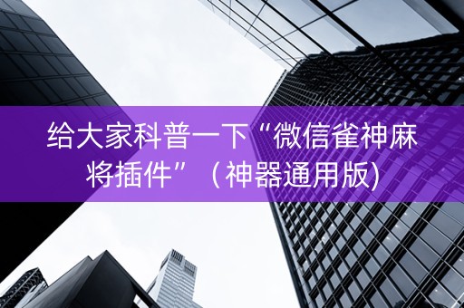 给大家科普一下“微信雀神麻将插件”（神器通用版)