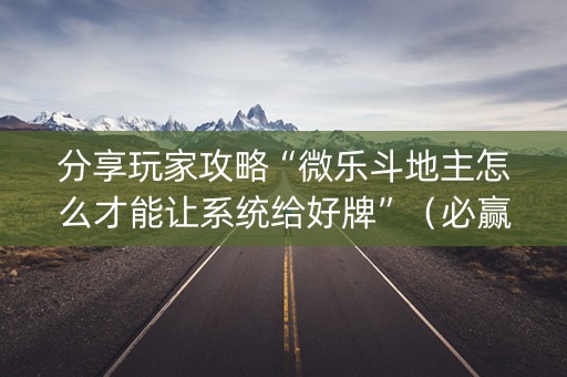 分享玩家攻略“微乐斗地主怎么才能让系统给好牌”（必赢神器)