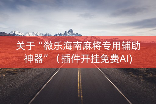 关于“微乐海南麻将专用辅助神器”（插件开挂免费AI)