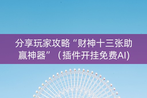 分享玩家攻略“财神十三张助赢神器”（插件开挂免费AI)