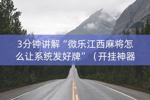 3分钟讲解“微乐江西麻将怎么让系统发好牌”（开挂神器下载)