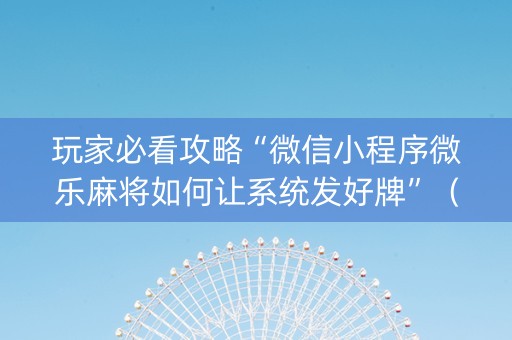 玩家必看攻略“微信小程序微乐麻将如何让系统发好牌”（自建房怎么赢)