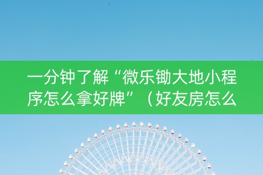 一分钟了解“微乐锄大地小程序怎么拿好牌”（好友房怎么才能赢)