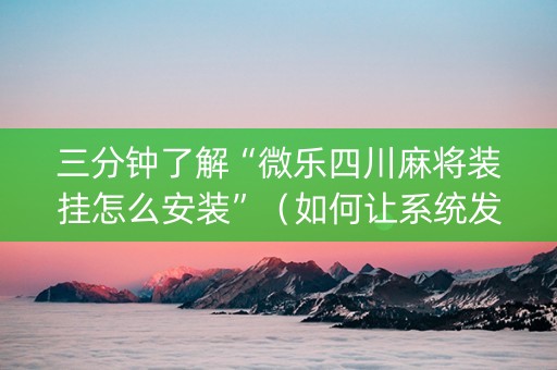 三分钟了解“微乐四川麻将装挂怎么安装”（如何让系统发好牌)