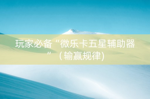 玩家必备“微乐卡五星辅助器”（输赢规律)