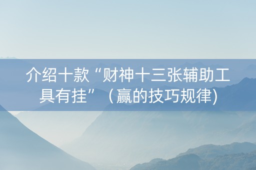 介绍十款“财神十三张辅助工具有挂”（赢的技巧规律)