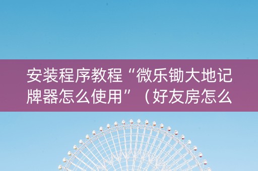 安装程序教程“微乐锄大地记牌器怎么使用”（好友房怎么才能赢)