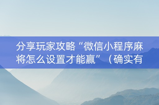 分享玩家攻略“微信小程序麻将怎么设置才能赢”（确实有插件吗)