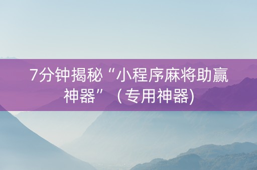 7分钟揭秘“小程序麻将助赢神器”（专用神器)