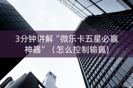 3分钟讲解“微乐卡五星必赢神器”（怎么控制输赢)