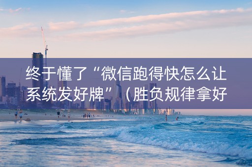 终于懂了“微信跑得快怎么让系统发好牌”（胜负规律拿好牌)