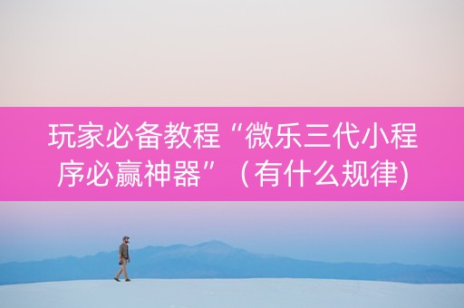 玩家必备教程“微乐三代小程序必赢神器”（有什么规律)