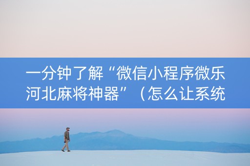 一分钟了解“微信小程序微乐河北麻将神器”（怎么让系统给自己好牌)