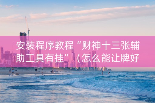 安装程序教程“财神十三张辅助工具有挂”（怎么能让牌好一点)