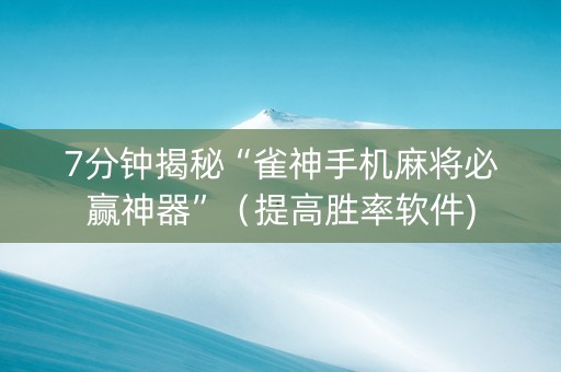 7分钟揭秘“雀神手机麻将必赢神器”（提高胜率软件)